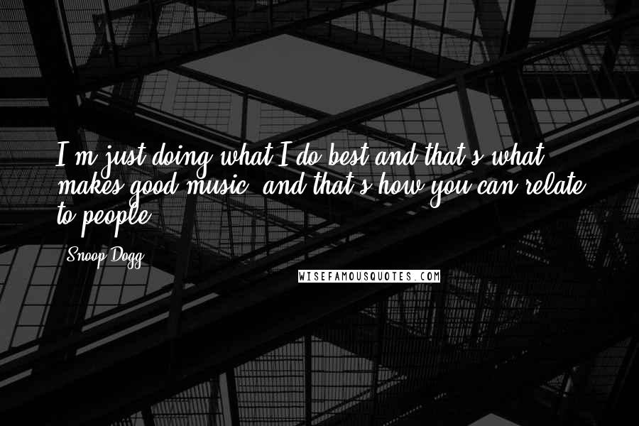 Snoop Dogg Quotes: I'm just doing what I do best and that's what makes good music, and that's how you can relate to people.