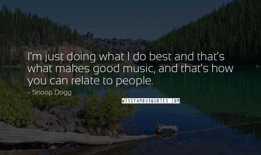 Snoop Dogg Quotes: I'm just doing what I do best and that's what makes good music, and that's how you can relate to people.