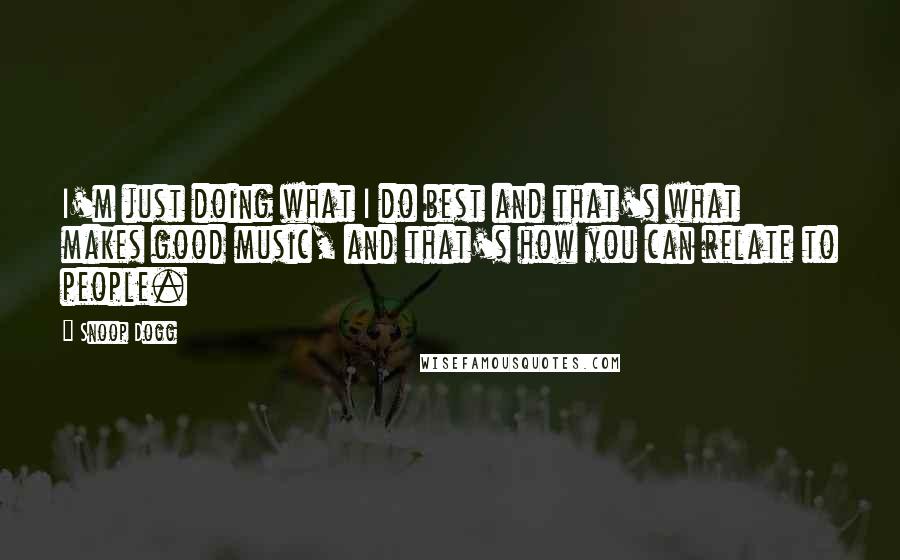 Snoop Dogg Quotes: I'm just doing what I do best and that's what makes good music, and that's how you can relate to people.