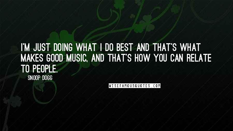 Snoop Dogg Quotes: I'm just doing what I do best and that's what makes good music, and that's how you can relate to people.