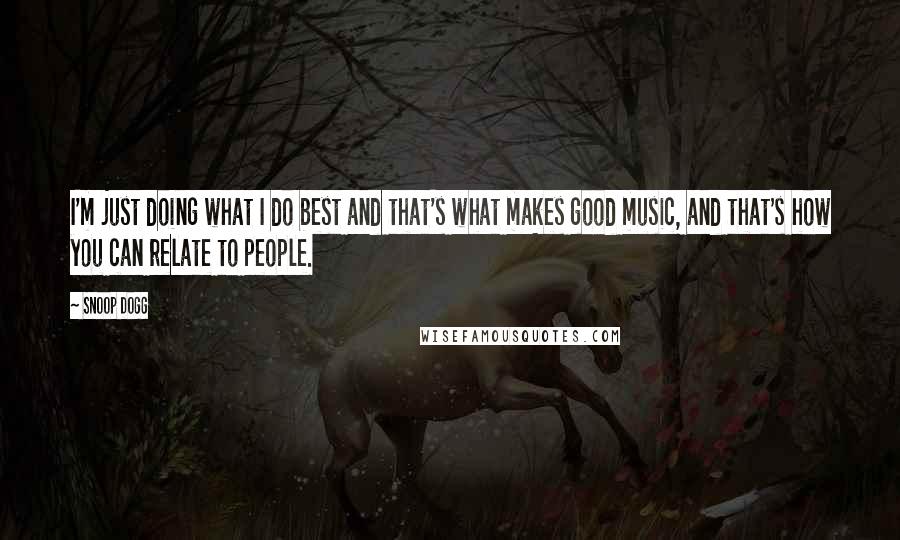 Snoop Dogg Quotes: I'm just doing what I do best and that's what makes good music, and that's how you can relate to people.