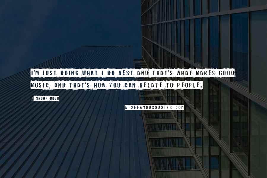 Snoop Dogg Quotes: I'm just doing what I do best and that's what makes good music, and that's how you can relate to people.