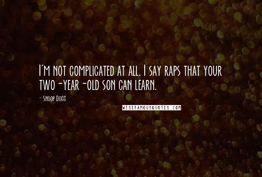 Snoop Dogg Quotes: I'm not complicated at all. I say raps that your two-year-old son can learn.