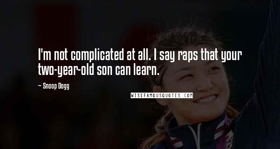 Snoop Dogg Quotes: I'm not complicated at all. I say raps that your two-year-old son can learn.