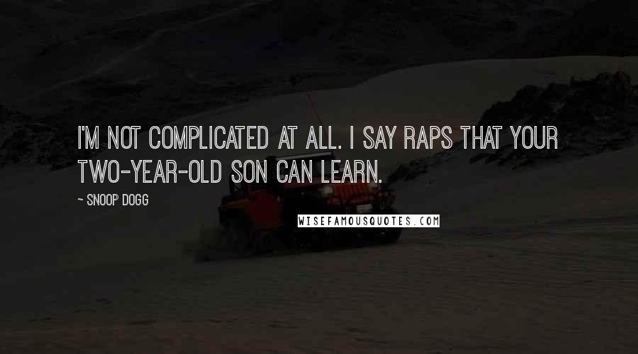 Snoop Dogg Quotes: I'm not complicated at all. I say raps that your two-year-old son can learn.