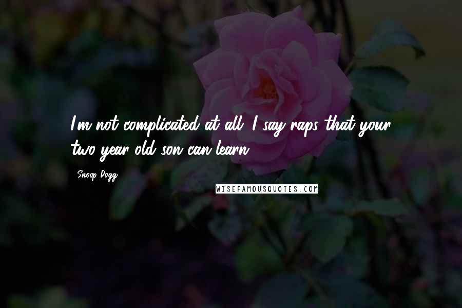Snoop Dogg Quotes: I'm not complicated at all. I say raps that your two-year-old son can learn.