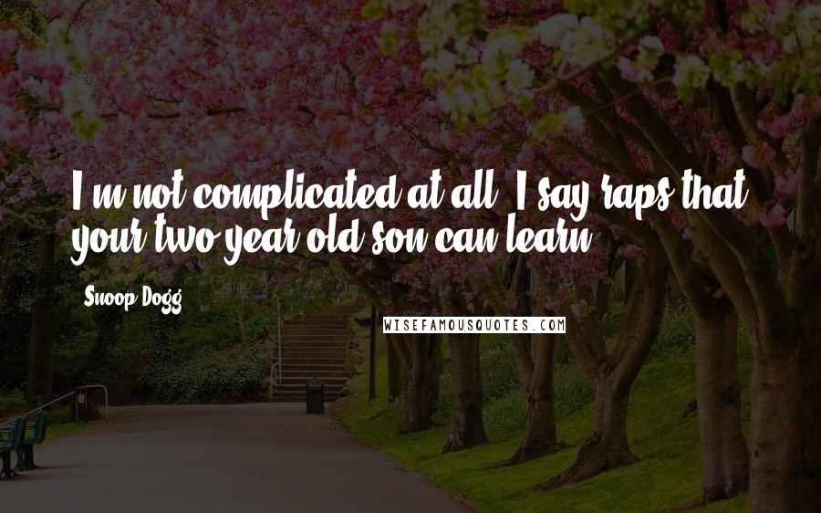 Snoop Dogg Quotes: I'm not complicated at all. I say raps that your two-year-old son can learn.