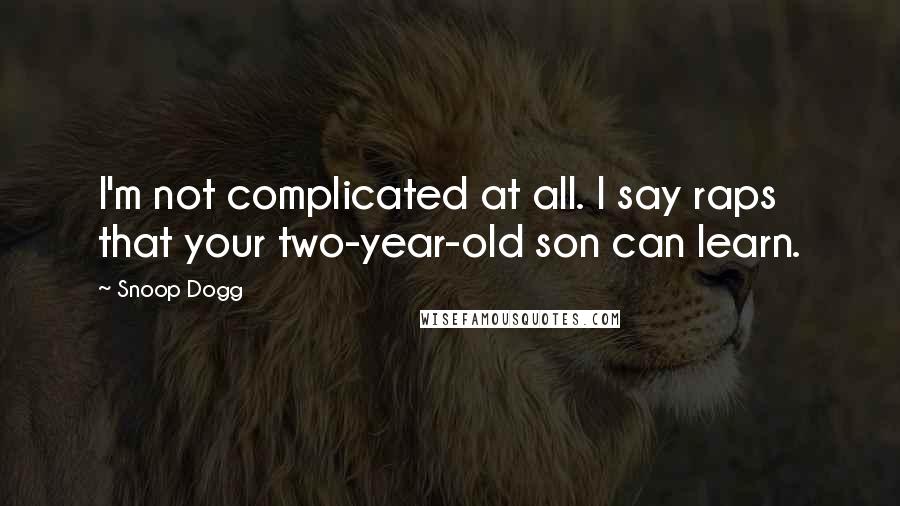 Snoop Dogg Quotes: I'm not complicated at all. I say raps that your two-year-old son can learn.