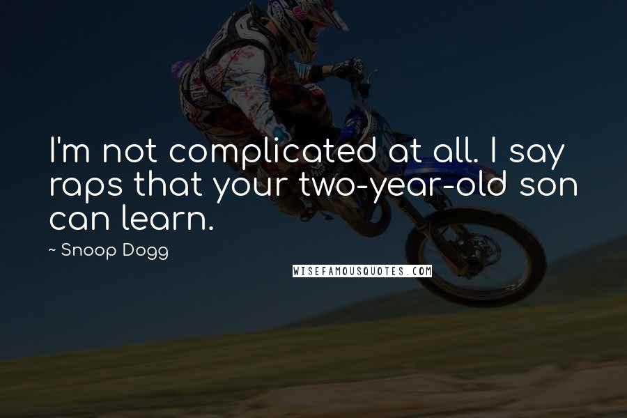Snoop Dogg Quotes: I'm not complicated at all. I say raps that your two-year-old son can learn.