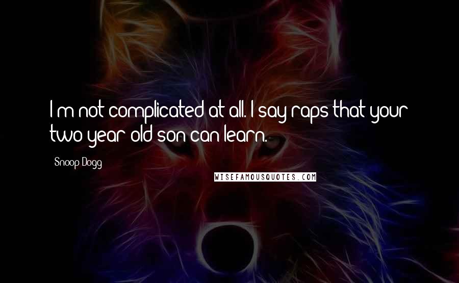 Snoop Dogg Quotes: I'm not complicated at all. I say raps that your two-year-old son can learn.
