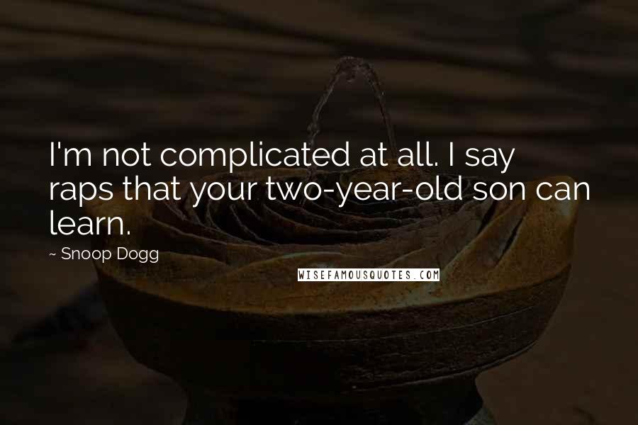 Snoop Dogg Quotes: I'm not complicated at all. I say raps that your two-year-old son can learn.