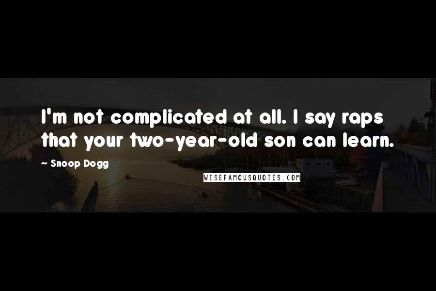 Snoop Dogg Quotes: I'm not complicated at all. I say raps that your two-year-old son can learn.