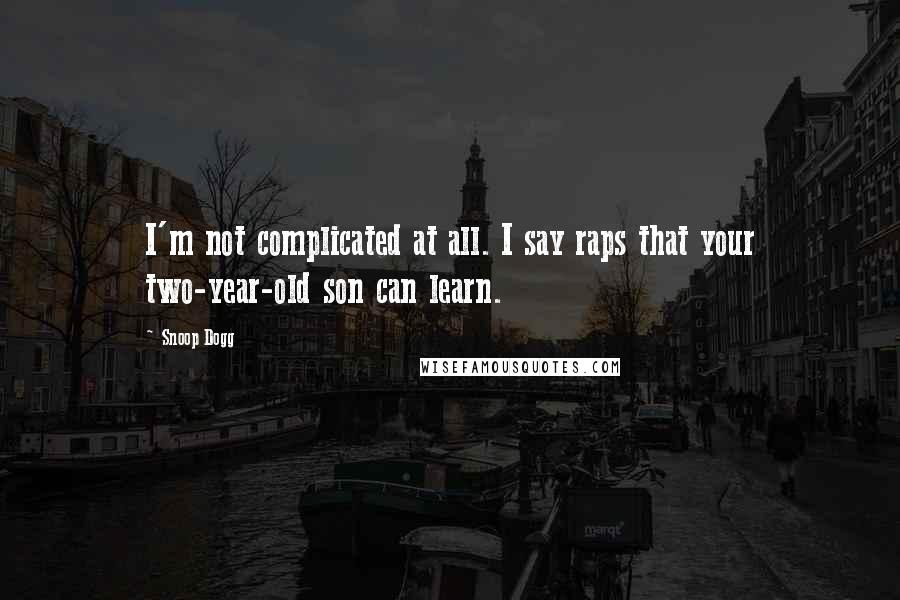 Snoop Dogg Quotes: I'm not complicated at all. I say raps that your two-year-old son can learn.