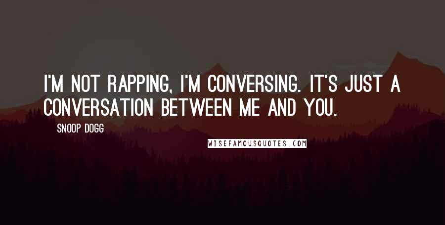 Snoop Dogg Quotes: I'm not rapping, I'm conversing. It's just a conversation between me and you.