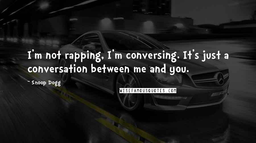 Snoop Dogg Quotes: I'm not rapping, I'm conversing. It's just a conversation between me and you.