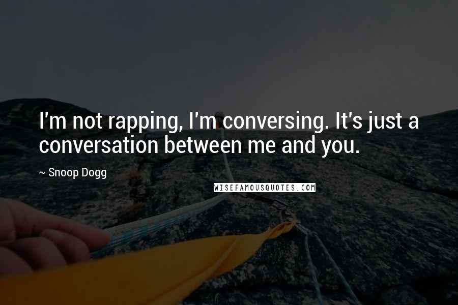 Snoop Dogg Quotes: I'm not rapping, I'm conversing. It's just a conversation between me and you.