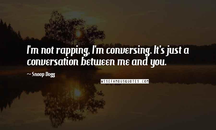 Snoop Dogg Quotes: I'm not rapping, I'm conversing. It's just a conversation between me and you.