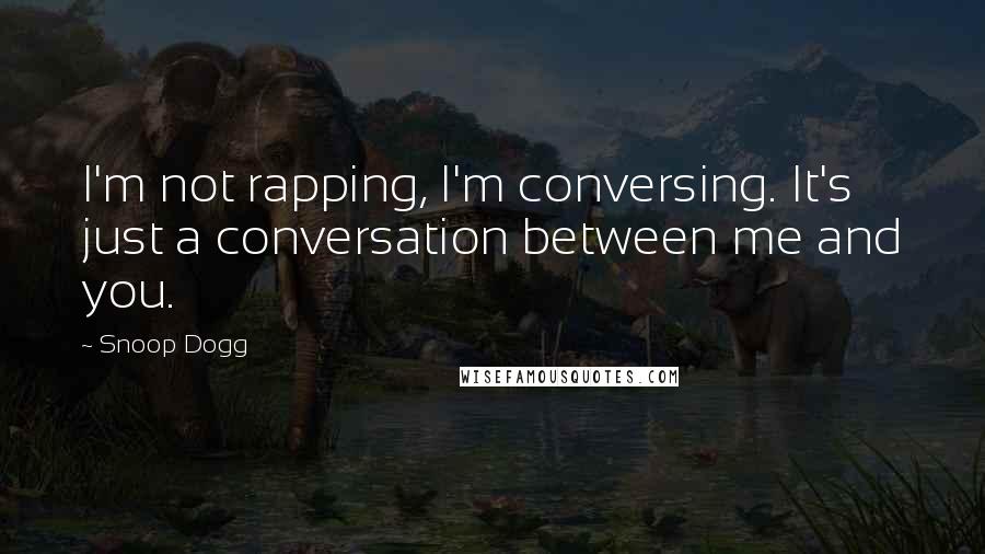 Snoop Dogg Quotes: I'm not rapping, I'm conversing. It's just a conversation between me and you.