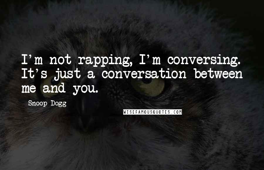 Snoop Dogg Quotes: I'm not rapping, I'm conversing. It's just a conversation between me and you.