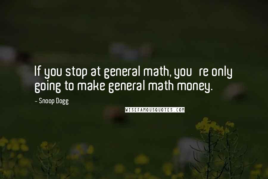 Snoop Dogg Quotes: If you stop at general math, you're only going to make general math money.