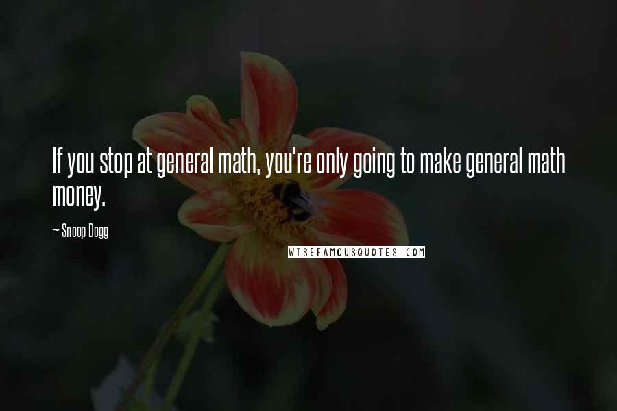 Snoop Dogg Quotes: If you stop at general math, you're only going to make general math money.