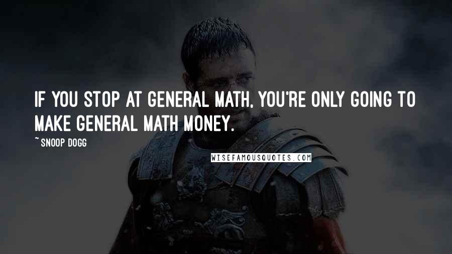 Snoop Dogg Quotes: If you stop at general math, you're only going to make general math money.