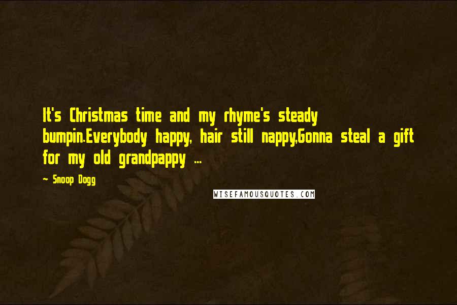 Snoop Dogg Quotes: It's Christmas time and my rhyme's steady bumpin.Everybody happy, hair still nappy,Gonna steal a gift for my old grandpappy ...