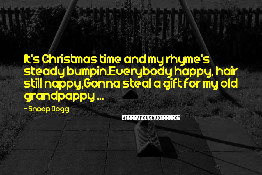 Snoop Dogg Quotes: It's Christmas time and my rhyme's steady bumpin.Everybody happy, hair still nappy,Gonna steal a gift for my old grandpappy ...