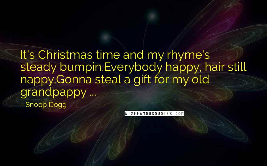 Snoop Dogg Quotes: It's Christmas time and my rhyme's steady bumpin.Everybody happy, hair still nappy,Gonna steal a gift for my old grandpappy ...
