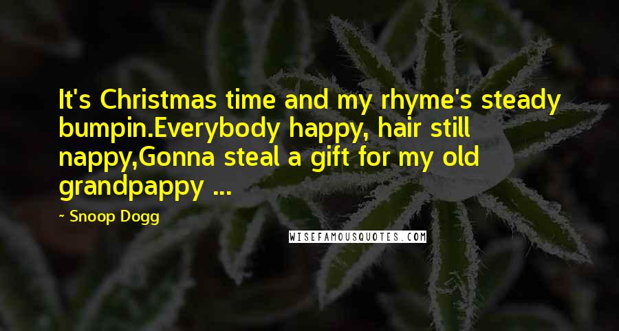 Snoop Dogg Quotes: It's Christmas time and my rhyme's steady bumpin.Everybody happy, hair still nappy,Gonna steal a gift for my old grandpappy ...