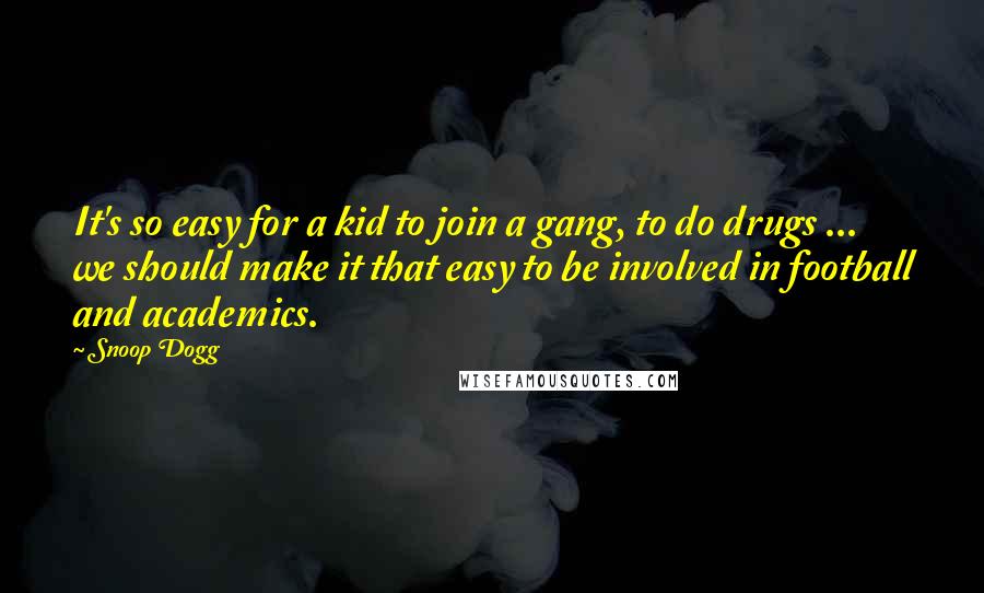 Snoop Dogg Quotes: It's so easy for a kid to join a gang, to do drugs ... we should make it that easy to be involved in football and academics.