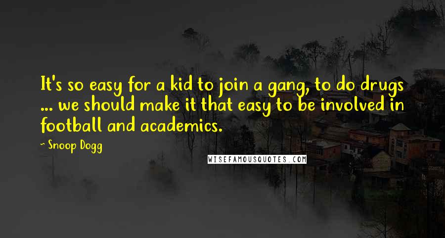 Snoop Dogg Quotes: It's so easy for a kid to join a gang, to do drugs ... we should make it that easy to be involved in football and academics.