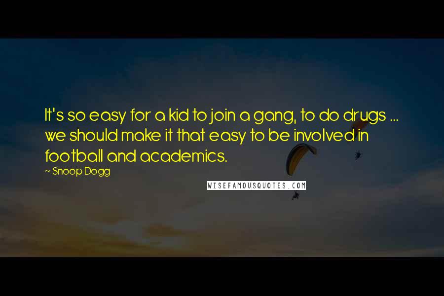 Snoop Dogg Quotes: It's so easy for a kid to join a gang, to do drugs ... we should make it that easy to be involved in football and academics.