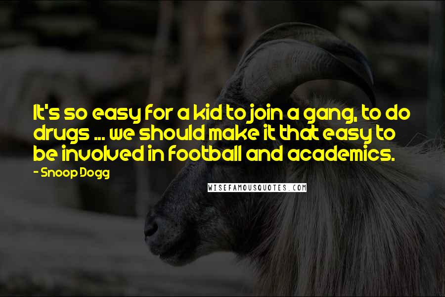Snoop Dogg Quotes: It's so easy for a kid to join a gang, to do drugs ... we should make it that easy to be involved in football and academics.