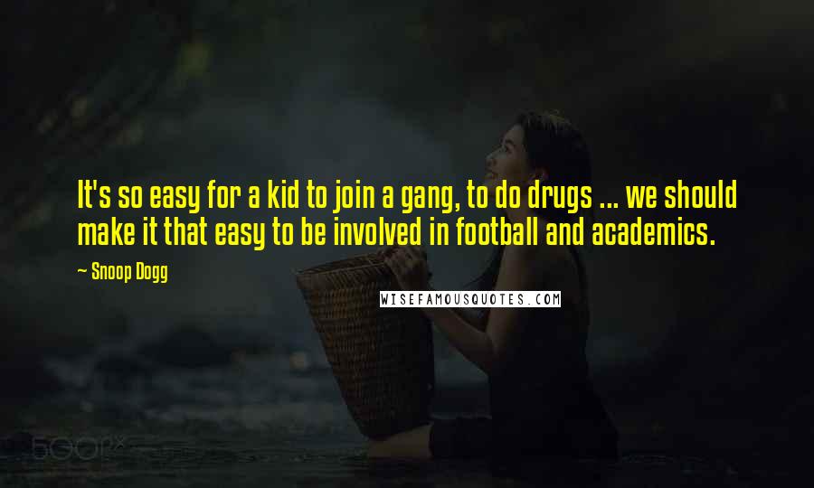 Snoop Dogg Quotes: It's so easy for a kid to join a gang, to do drugs ... we should make it that easy to be involved in football and academics.