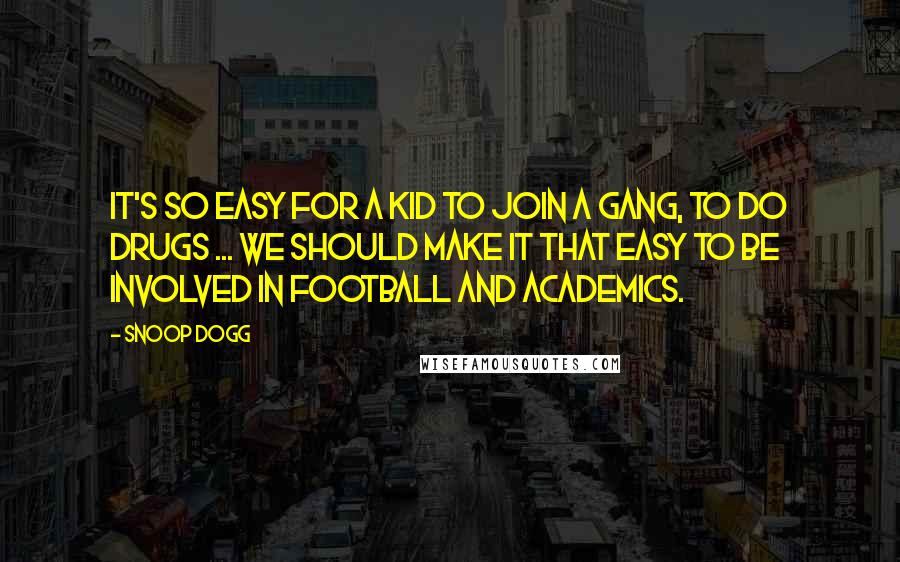 Snoop Dogg Quotes: It's so easy for a kid to join a gang, to do drugs ... we should make it that easy to be involved in football and academics.