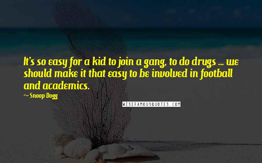 Snoop Dogg Quotes: It's so easy for a kid to join a gang, to do drugs ... we should make it that easy to be involved in football and academics.