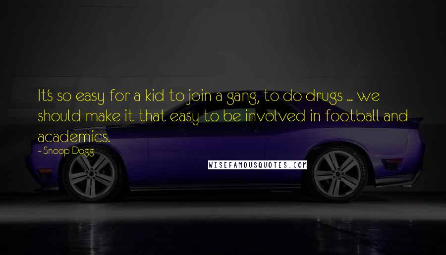 Snoop Dogg Quotes: It's so easy for a kid to join a gang, to do drugs ... we should make it that easy to be involved in football and academics.