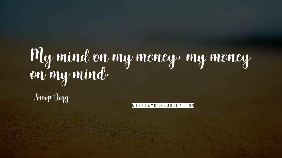 Snoop Dogg Quotes: My mind on my money, my money on my mind.