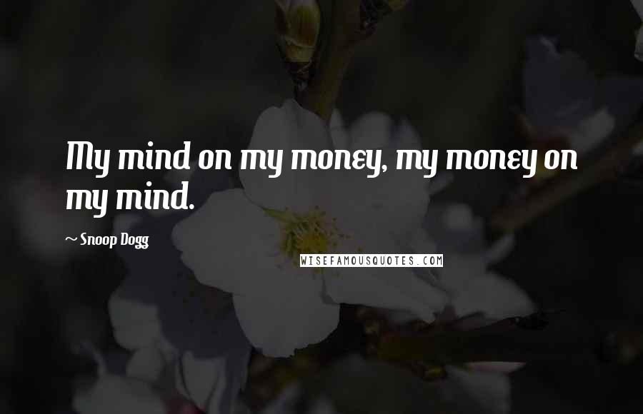 Snoop Dogg Quotes: My mind on my money, my money on my mind.