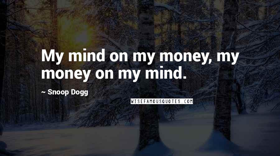 Snoop Dogg Quotes: My mind on my money, my money on my mind.