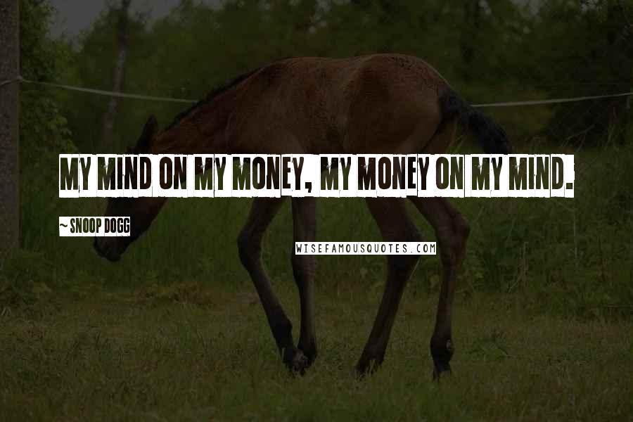 Snoop Dogg Quotes: My mind on my money, my money on my mind.