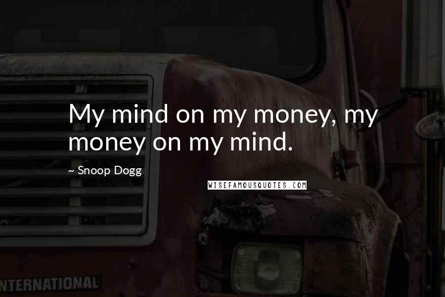 Snoop Dogg Quotes: My mind on my money, my money on my mind.