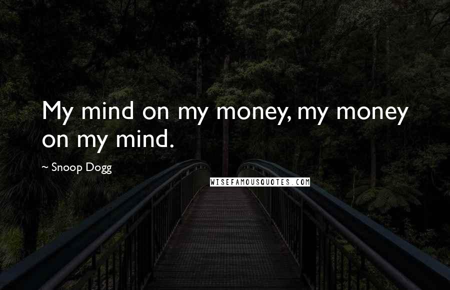 Snoop Dogg Quotes: My mind on my money, my money on my mind.