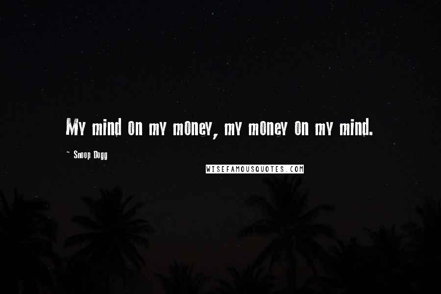 Snoop Dogg Quotes: My mind on my money, my money on my mind.