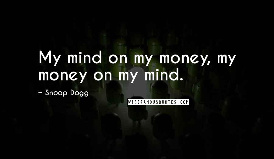 Snoop Dogg Quotes: My mind on my money, my money on my mind.