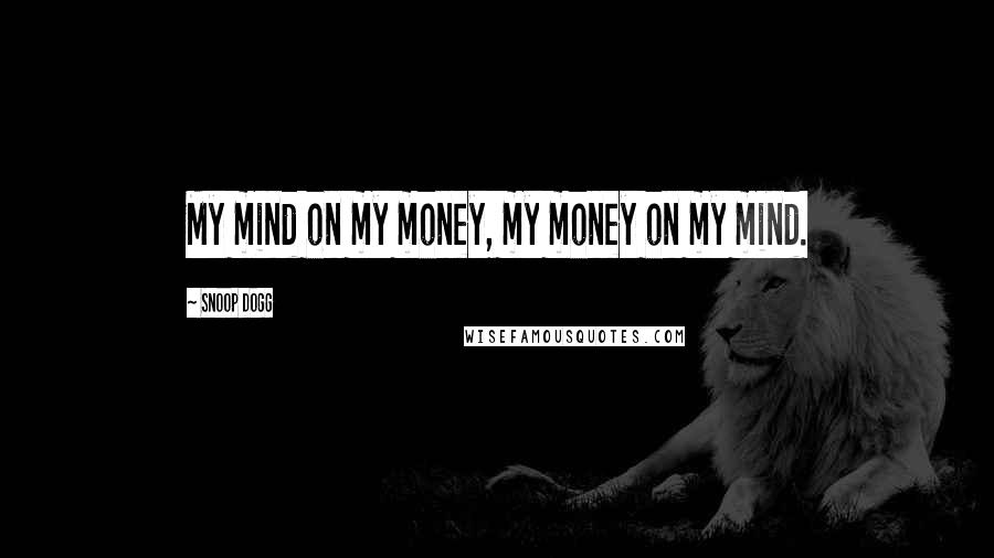 Snoop Dogg Quotes: My mind on my money, my money on my mind.