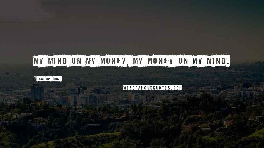 Snoop Dogg Quotes: My mind on my money, my money on my mind.