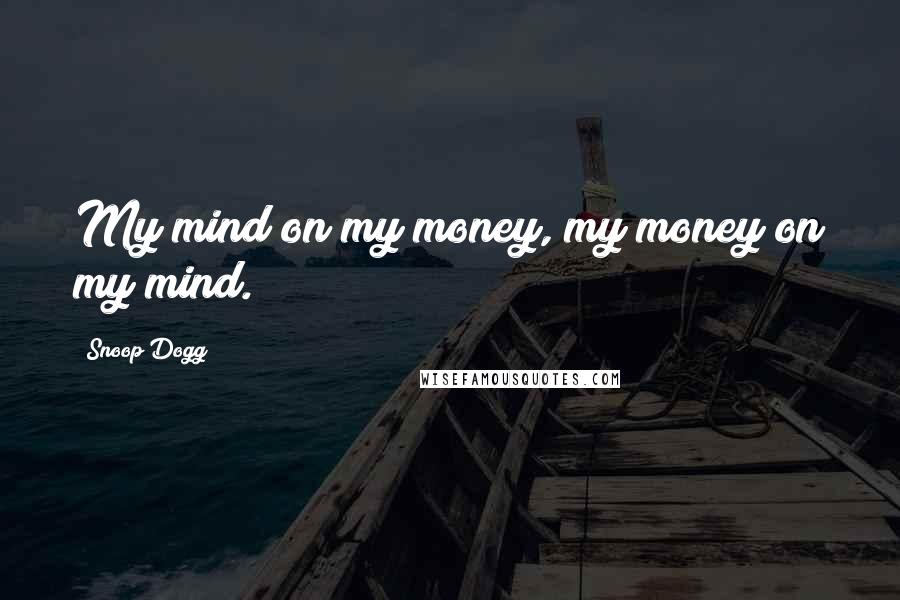 Snoop Dogg Quotes: My mind on my money, my money on my mind.