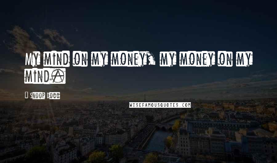 Snoop Dogg Quotes: My mind on my money, my money on my mind.